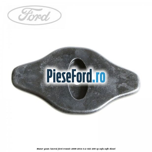 Maner geam lateral Ford Transit 2006-2014 3.2 TDCi 200 cp SAFA, SAFB diesel