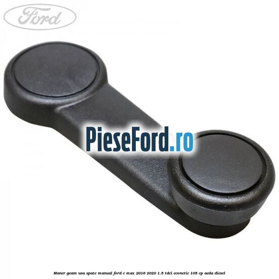 Maner geam usa spate manual Ford C-Max 2016-2020 1.5 TDCi ECOnetic 105 cp AEDA diesel