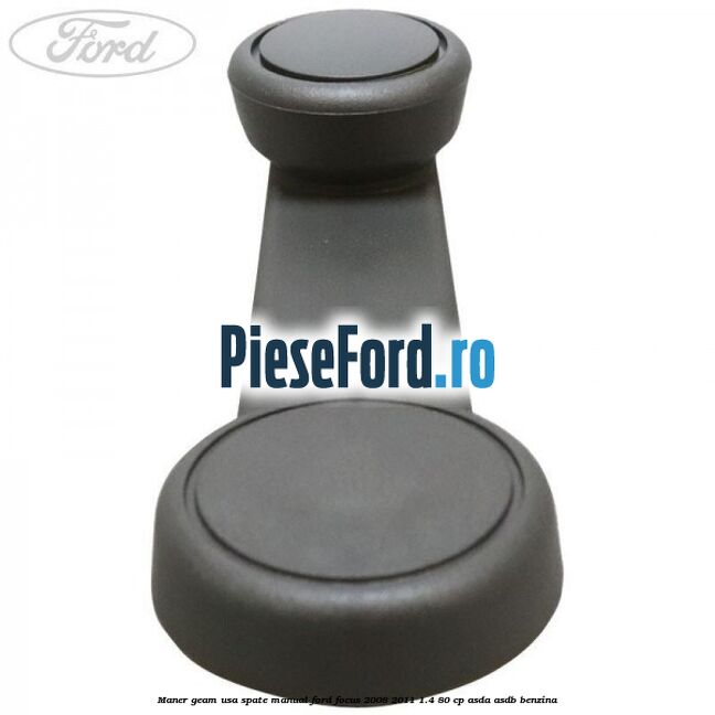Maner geam usa spate manual Ford Focus 2008-2011 1.4 80 cp ASDA, ASDB benzina