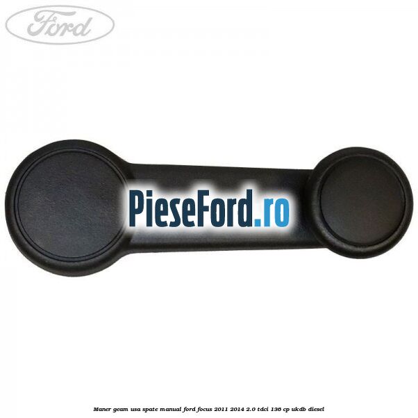 Maner geam usa spate manual Ford Focus 2011-2014 2.0 TDCi 136 cp UKDB diesel