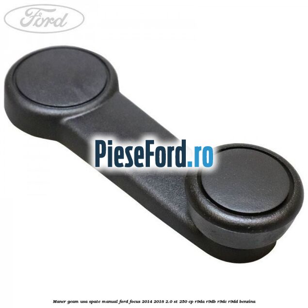 Maner geam usa spate manual Ford Focus 2014-2018 2.0 ST 250 cp R9DA, R9DB, R9DC, R9DD benzina