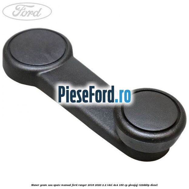 Maner geam usa spate manual Ford Ranger 2016-2020 2.2 TDCi 4x4 160 cp GBVAJQJ, T22DD0P diesel