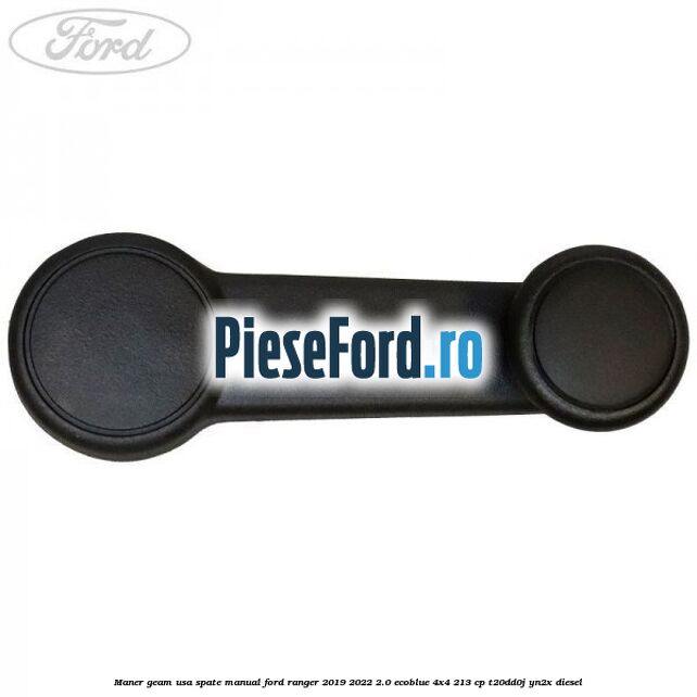 Maner geam usa spate manual Ford Ranger 2019-2022 2.0 EcoBlue 4x4 213 cp T20DD0J, YN2X diesel