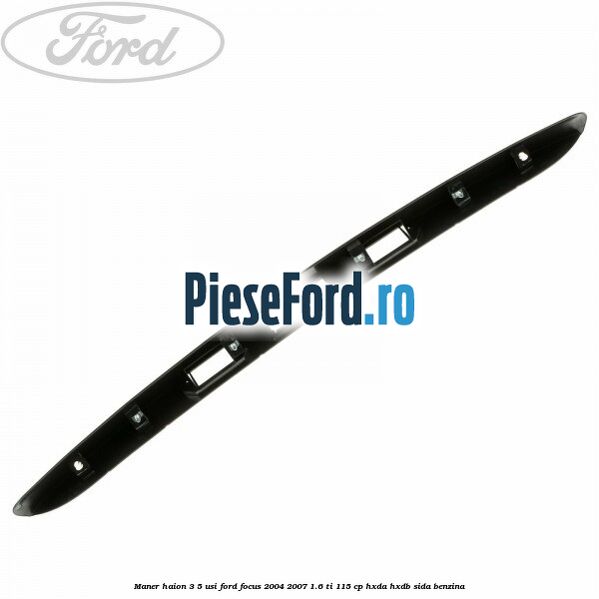 Maner haion 3/5 usi Ford Focus 2004-2007 1.6 Ti 115 cp HXDA, HXDB, SIDA benzina