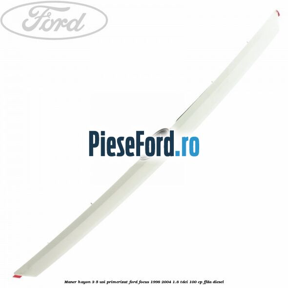 Maner hayon 3/5 usi primerizat Ford Focus 1998-2004 1.8 TDCi 100 cp FFDA diesel