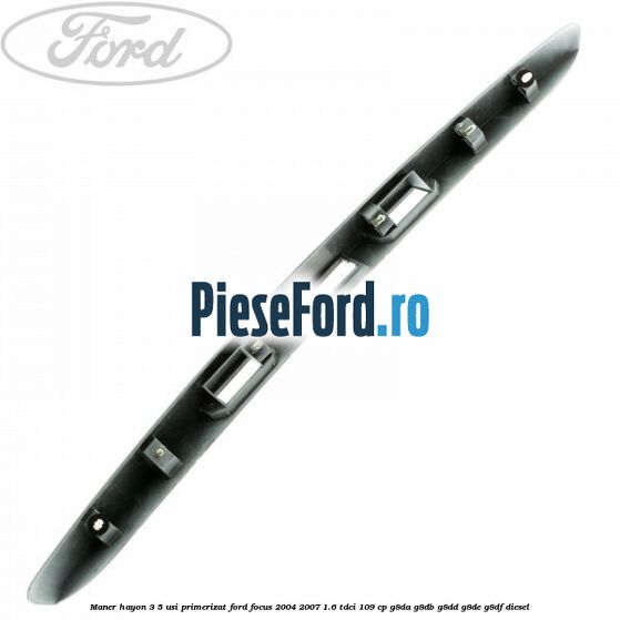 Maner hayon 3/5 usi primerizat Ford Focus 2004-2007 1.6 TDCi 109 cp G8DA, G8DB, G8DD, G8DE, G8DF diesel