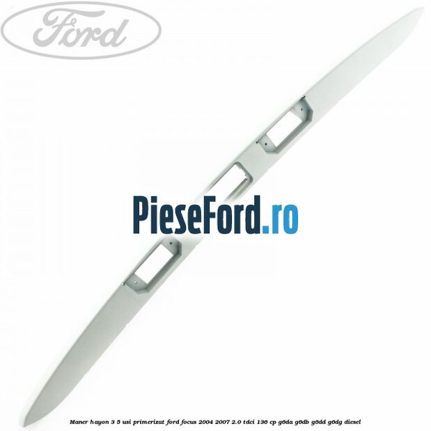 Maner hayon 3/5 usi primerizat Ford Focus 2004-2007 2.0 TDCi 136 cp G6DA, G6DB, G6DD, G6DG diesel