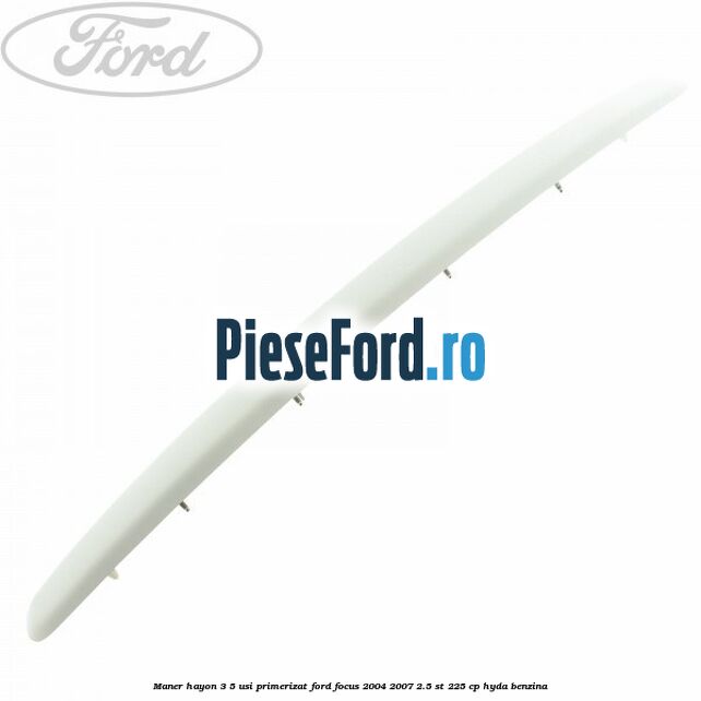 Maner hayon 3/5 usi primerizat Ford Focus 2004-2007 2.5 ST 225 cp Maner hayon 3/5 usi primerizat Ford Focus 2004-2007 2.5 ST 225 cp HYDA benzina