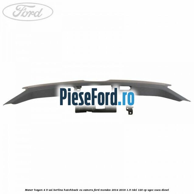 Maner hayon 4/5 usi berlina/hatchback cu camera Ford Mondeo 2014-2018 1.5 TDCi 120 cp UGCC, XUCA diesel