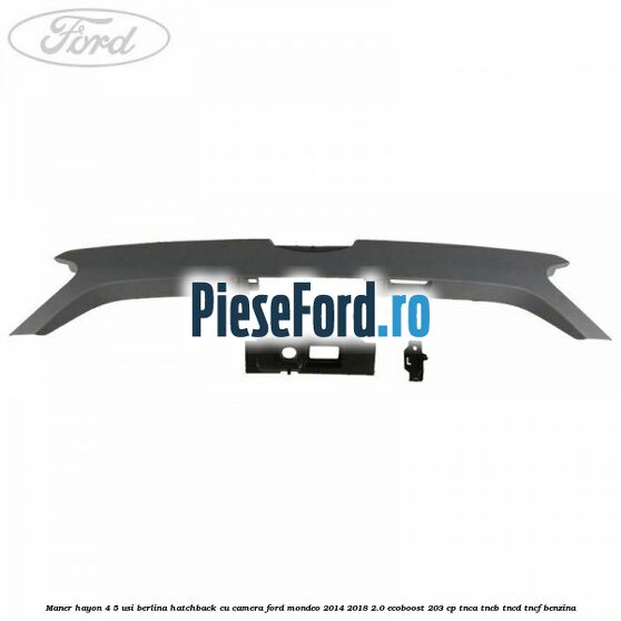 Maner hayon 4/5 usi berlina/hatchback cu camera Ford Mondeo 2014-2018 2.0 EcoBoost 203 cp Maner hayon 4/5 usi berlina/hatchback cu camera Ford Mondeo 2014-2018 2.0 EcoBoost 203 cp TNCA, TNCB, TNCD, TNCF benzina