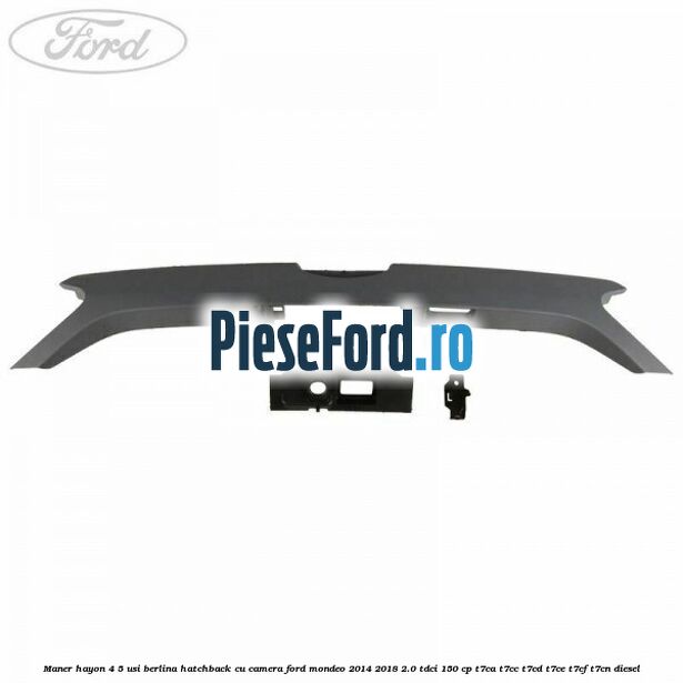 Maner hayon 4/5 usi berlina/hatchback cu camera Ford Mondeo 2014-2018 2.0 TDCi 150 cp Maner hayon 4/5 usi berlina/hatchback cu camera Ford Mondeo 2014-2018 2.0 TDCi 150 cp T7CA, T7CC, T7CD, T7CE, T7CF, T7CN diesel