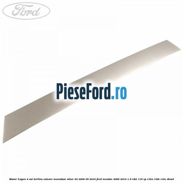 Maner hayon 4 usi berlina culoare moondust silver 03/2008-09/2010 Ford Mondeo 2008-2014 1.6 TDCi 115 cp T1BA, T1BB, T1BC diesel