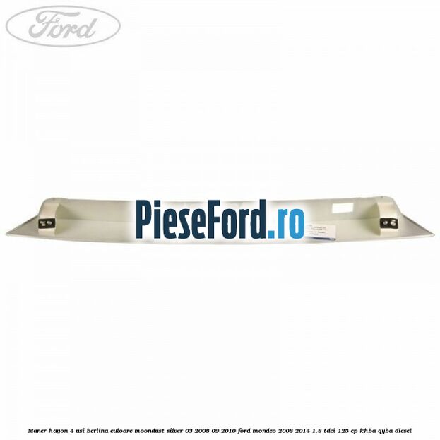 Maner hayon 4 usi berlina culoare moondust silver 03/2008-09/2010 Ford Mondeo 2008-2014 1.8 TDCi 125 cp Maner hayon 4 usi berlina culoare moondust silver 03/2008-09/2010 Ford Mondeo 2008-2014 1.8 TDCi 125 cp KHBA, QYBA diesel