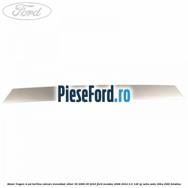 Maner hayon 4 usi berlina culoare moondust silver 03/2008-09/2010 Ford Mondeo 2008-2014 2.0 145 cp AOBA, AOBC, TBBA, TBBB benzina