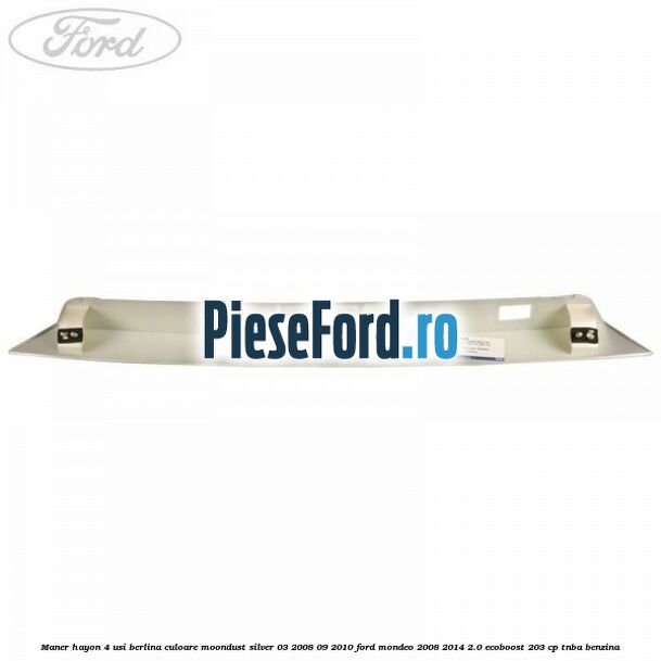 Maner hayon 4 usi berlina culoare moondust silver 03/2008-09/2010 Ford Mondeo 2008-2014 2.0 EcoBoost 203 cp TNBA benzina
