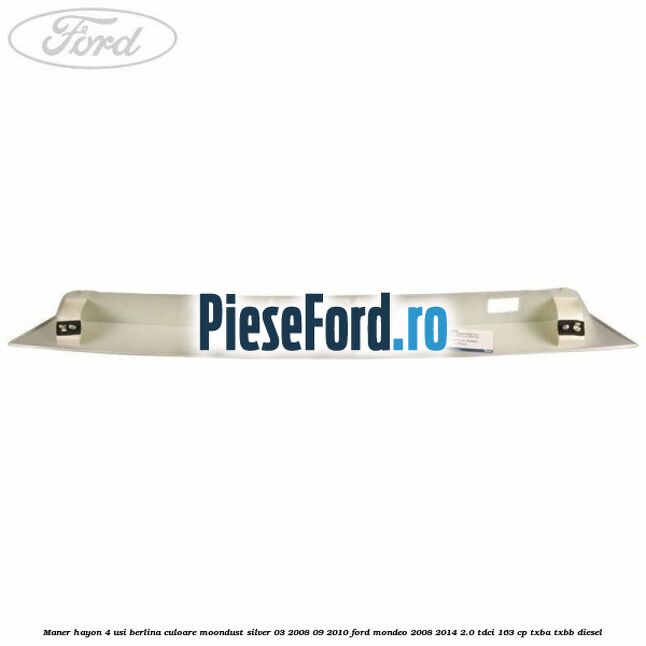 Maner hayon 4 usi berlina culoare moondust silver 03/2008-09/2010 Ford Mondeo 2008-2014 2.0 TDCi 163 cp Maner hayon 4 usi berlina culoare moondust silver 03/2008-09/2010 Ford Mondeo 2008-2014 2.0 TDCi 163 cp TXBA, TXBB diesel