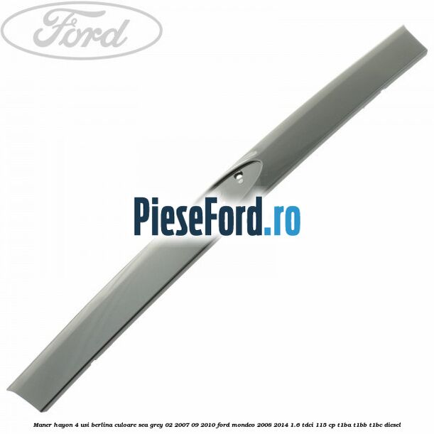 Maner hayon 4 usi berlina culoare sea grey 02/2007-09/2010 Ford Mondeo 2008-2014 1.6 TDCi 115 cp T1BA, T1BB, T1BC diesel