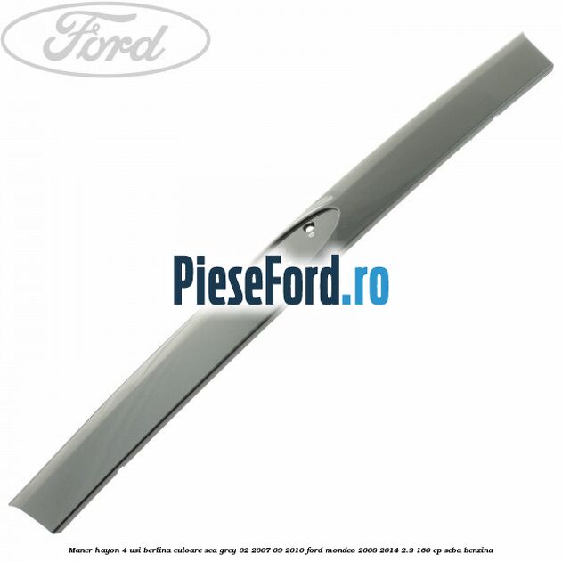 Maner hayon 4 usi berlina culoare sea grey 02/2007-09/2010 Ford Mondeo 2008-2014 2.3 160 cp SEBA benzina