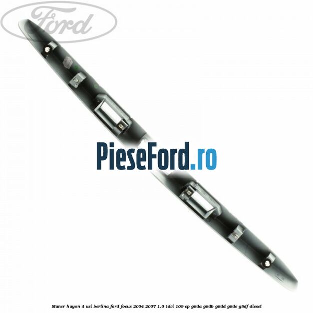 Maner hayon 4 usi berlina Ford Focus 2004-2007 1.6 TDCi 109 cp G8DA, G8DB, G8DD, G8DE, G8DF diesel