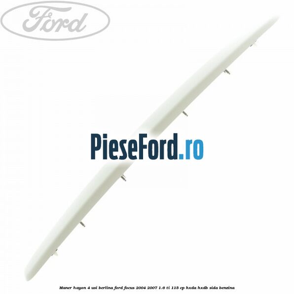 Maner hayon 4 usi berlina Ford Focus 2004-2007 1.6 Ti 115 cp HXDA, HXDB, SIDA benzina