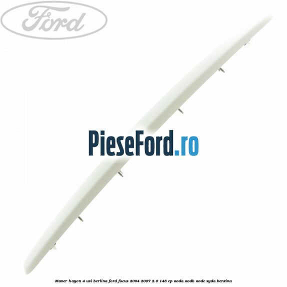 Maner hayon 4 usi berlina Ford Focus 2004-2007 2.0 145 cp AODA, AODB, AODE, SYDA benzina
