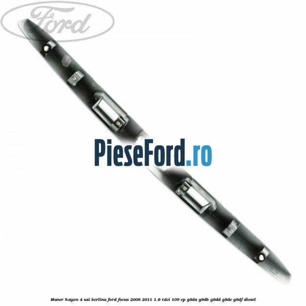 Maner hayon 4 usi berlina Ford Focus 2008-2011 1.6 TDCi 109 cp G8DA, G8DB, G8DD, G8DE, G8DF diesel