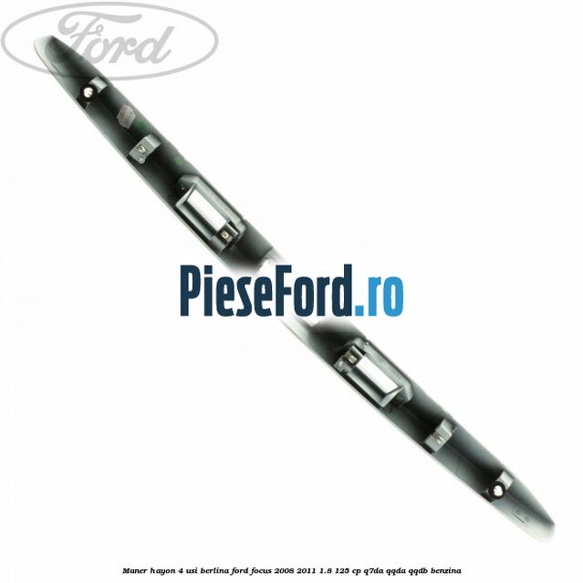 Maner hayon 4 usi berlina Ford Focus 2008-2011 1.8 125 cp Q7DA, QQDA, QQDB benzina