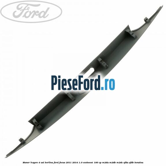 Maner hayon 4 usi berlina Ford Focus 2011-2014 1.0 EcoBoost 100 cp Maner hayon 4 usi berlina Ford Focus 2011-2014 1.0 EcoBoost 100 cp M2DA, M2DB, M2DC, SFDA, SFDB benzina