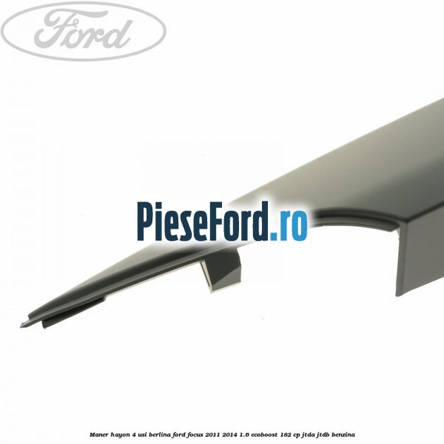 Maner hayon 4 usi berlina Ford Focus 2011-2014 1.6 EcoBoost 182 cp Maner hayon 4 usi berlina Ford Focus 2011-2014 1.6 EcoBoost 182 cp JTDA, JTDB benzina