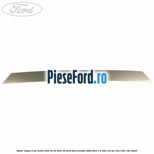 Maner hayon 5 usi combi chill an 03/2007-09/2010 Ford Mondeo 2008-2014 1.6 TDCi 115 cp T1BA, T1BB, T1BC diesel