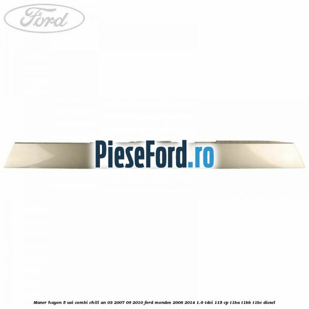 Maner hayon 5 usi combi chill an 03/2007-09/2010 Ford Mondeo 2008-2014 1.6 TDCi 115 cp T1BA, T1BB, T1BC diesel