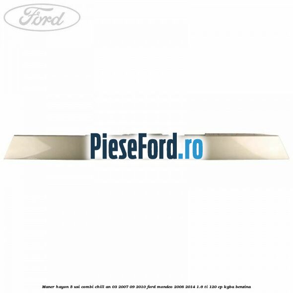 Maner hayon 5 usi combi chill an 03/2007-09/2010 Ford Mondeo 2008-2014 1.6 Ti 120 cp KGBA benzina