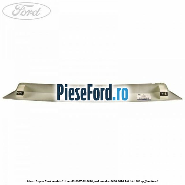 Maner hayon 5 usi combi chill an 03/2007-09/2010 Ford Mondeo 2008-2014 1.8 TDCi 100 cp Maner hayon 5 usi combi chill an 03/2007-09/2010 Ford Mondeo 2008-2014 1.8 TDCi 100 cp FFBA diesel