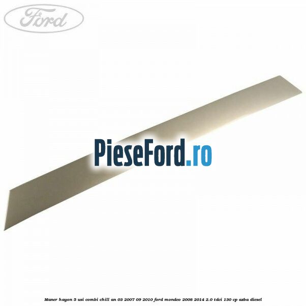 Maner hayon 5 usi combi chill an 03/2007-09/2010 Ford Mondeo 2008-2014 2.0 TDCi 130 cp AZBA diesel