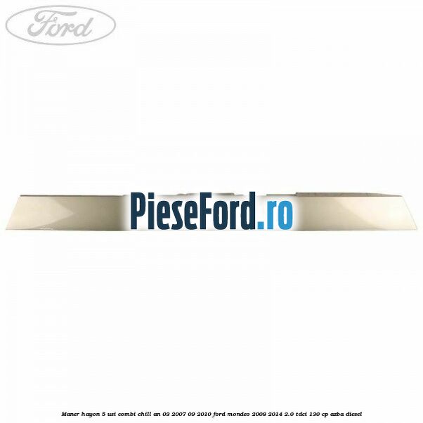 Maner hayon 5 usi combi chill an 03/2007-09/2010 Ford Mondeo 2008-2014 2.0 TDCi 130 cp AZBA diesel