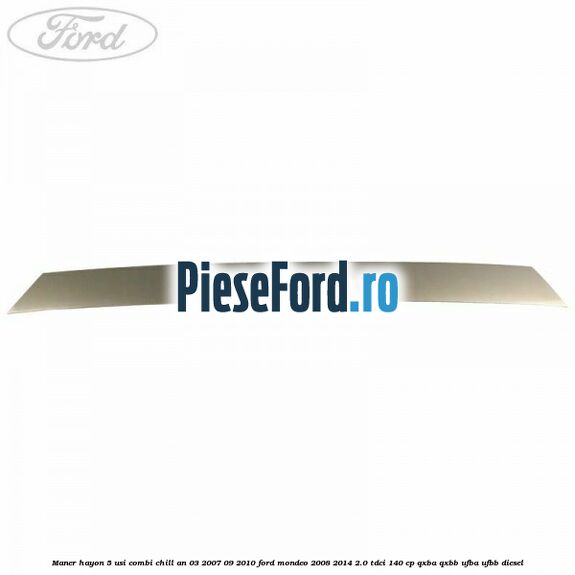 Maner hayon 5 usi combi chill an 03/2007-09/2010 Ford Mondeo 2008-2014 2.0 TDCi 140 cp QXBA, QXBB, UFBA, UFBB diesel
