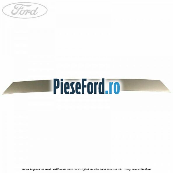 Maner hayon 5 usi combi chill an 03/2007-09/2010 Ford Mondeo 2008-2014 2.0 TDCi 163 cp TXBA, TXBB diesel