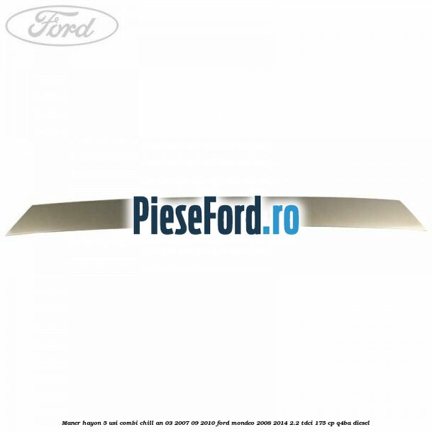 Maner hayon 5 usi combi chill an 03/2007-09/2010 Ford Mondeo 2008-2014 2.2 TDCi 175 cp Q4BA diesel