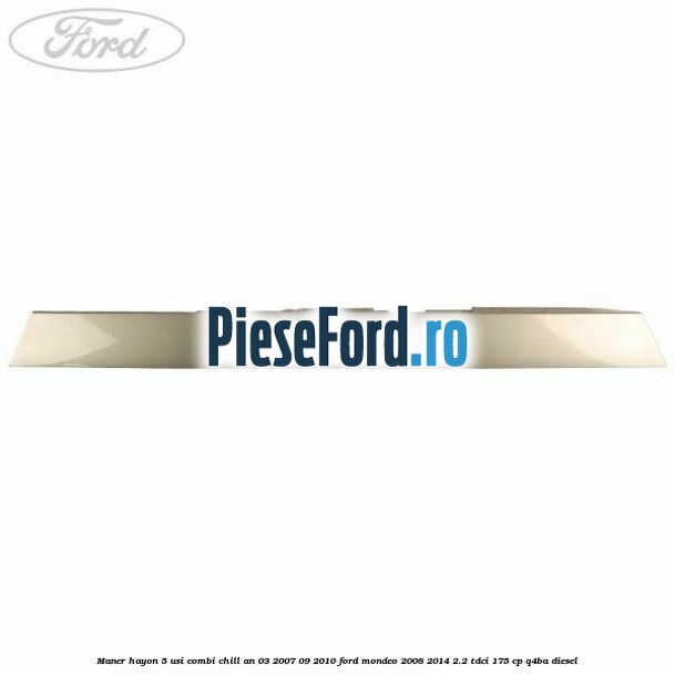 Maner hayon 5 usi combi chill an 03/2007-09/2010 Ford Mondeo 2008-2014 2.2 TDCi 175 cp Q4BA diesel