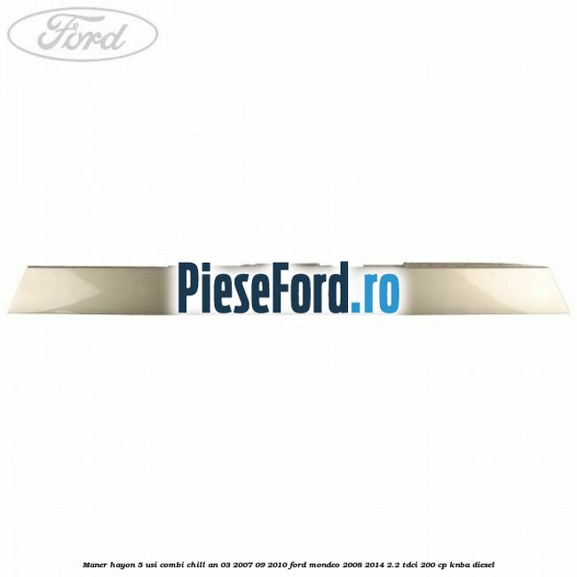 Maner hayon 5 usi combi chill an 03/2007-09/2010 Ford Mondeo 2008-2014 2.2 TDCi 200 cp Maner hayon 5 usi combi chill an 03/2007-09/2010 Ford Mondeo 2008-2014 2.2 TDCi 200 cp KNBA diesel