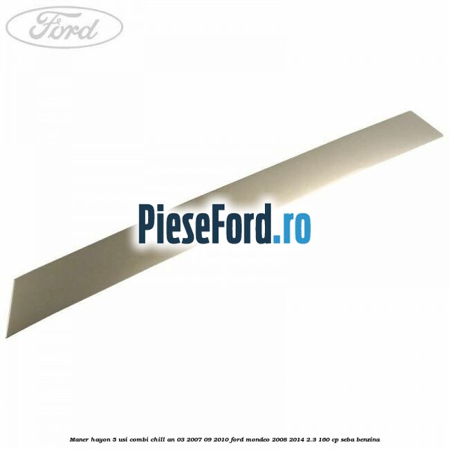 Maner hayon 5 usi combi chill an 03/2007-09/2010 Ford Mondeo 2008-2014 2.3 160 cp SEBA benzina