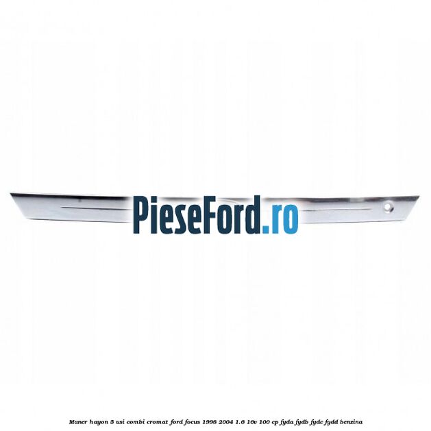 Maner hayon 5 usi combi cromat Ford Focus 1998-2004 1.6 16V 100 cp FYDA, FYDB, FYDC, FYDD benzina