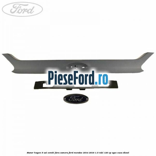 Maner hayon 5 usi combi, fara camera Ford Mondeo 2014-2018 1.5 TDCi 120 cp UGCC, XUCA diesel