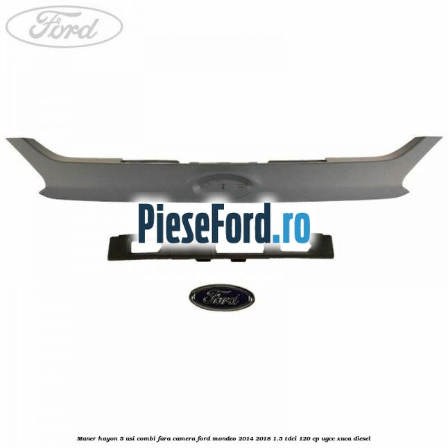 Maner hayon 5 usi combi, fara camera Ford Mondeo 2014-2018 1.5 TDCi 120 cp UGCC, XUCA diesel