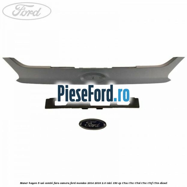 Maner hayon 5 usi combi, fara camera Ford Mondeo 2014-2018 2.0 TDCi 150 cp Maner hayon 5 usi combi, fara camera Ford Mondeo 2014-2018 2.0 TDCi 150 cp T7CA, T7CC, T7CD, T7CE, T7CF, T7CN diesel