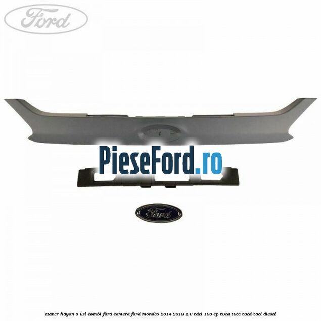 Maner hayon 5 usi combi, fara camera Ford Mondeo 2014-2018 2.0 TDCi 180 cp Maner hayon 5 usi combi, fara camera Ford Mondeo 2014-2018 2.0 TDCi 180 cp T8CA, T8CC, T8CD, T8CL diesel