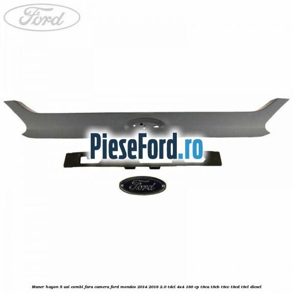Maner hayon 5 usi combi, fara camera Ford Mondeo 2014-2018 2.0 TDCi 4x4 180 cp Maner hayon 5 usi combi, fara camera Ford Mondeo 2014-2018 2.0 TDCi 4x4 180 cp T8CA, T8CB, T8CC, T8CD, T8CL diesel
