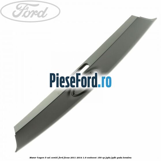 Maner hayon 5 usi combi Ford Focus 2011-2014 1.6 EcoBoost 150 cp JQDA, JQDB, YUDA benzina