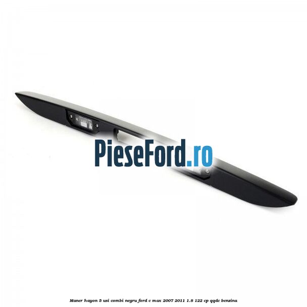 Maner hayon 5 usi combi negru Ford C-Max 2007-2011 1.8 122 cp QQDC benzina