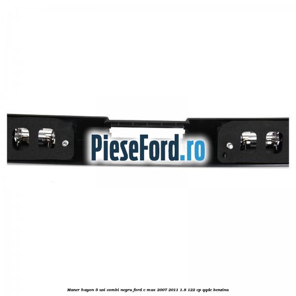 Maner hayon 5 usi combi negru Ford C-Max 2007-2011 1.8 122 cp QQDC benzina